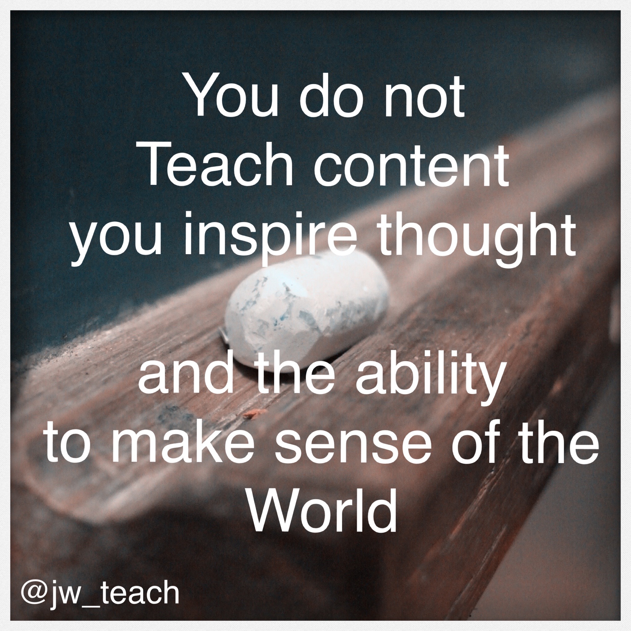 You do not
Teach content
you inspire thought
and the ability
to make sense of the
World - Special Education Quotes