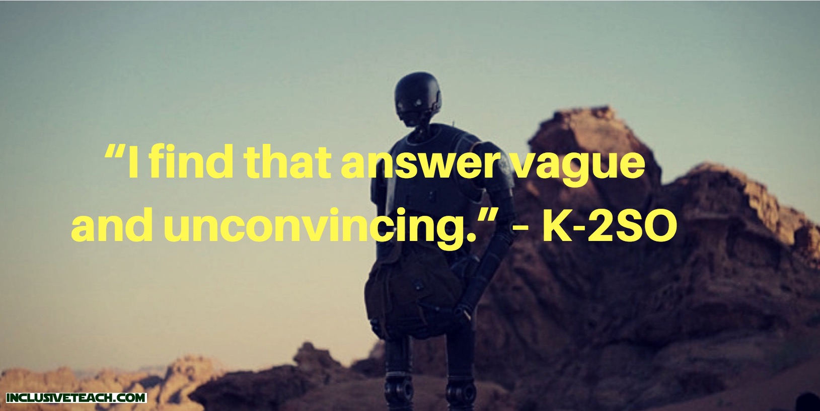 “I find that answer vague and unconvincing.” – K-2SO  Star Wars quote