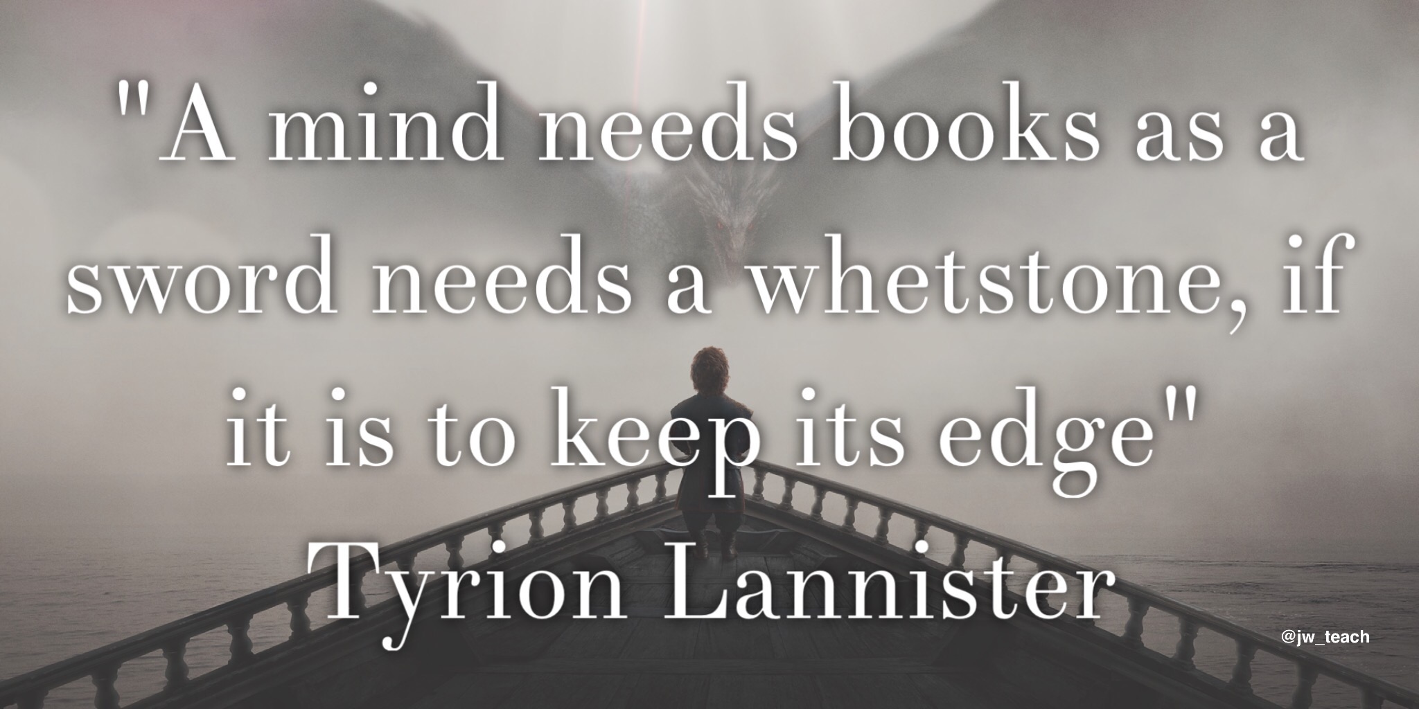 a mind needs books as sword needs a whetstone - Tyrion Lannister. Game Of Thrones Quote