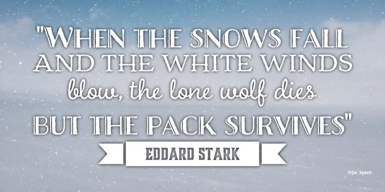 When the snows fall and the white winds blow, the lone wolf dies but the pack survives