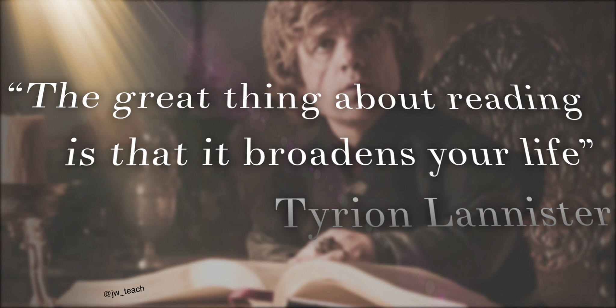 The Great Thing about Reading is that it broadens your life. Game Of Thrones Quote