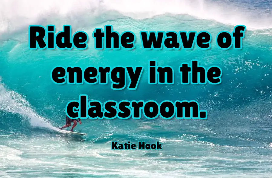 Ride the wave of energy in the classroom. Teaching quote