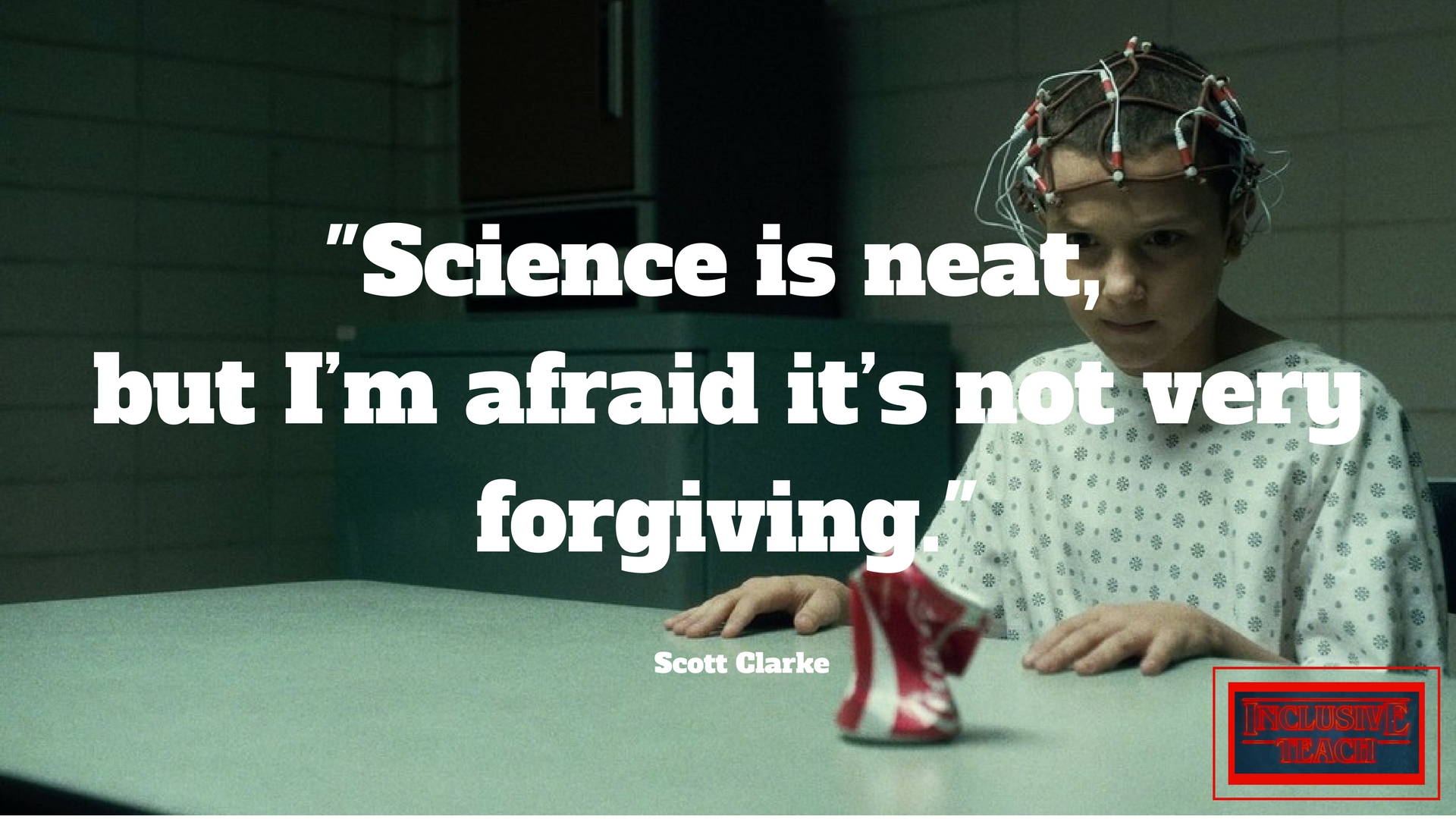 Science is neat, but I_m afraid it_s not very forgiving. Stranger things quote