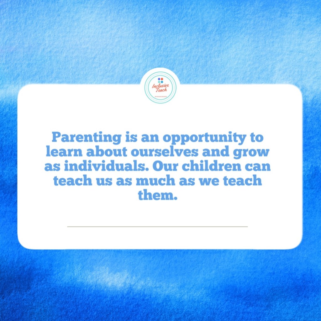 Parenting is an opportunity to learn about ourselves and grow as individuals. Our children can teach us as much as we teach them.