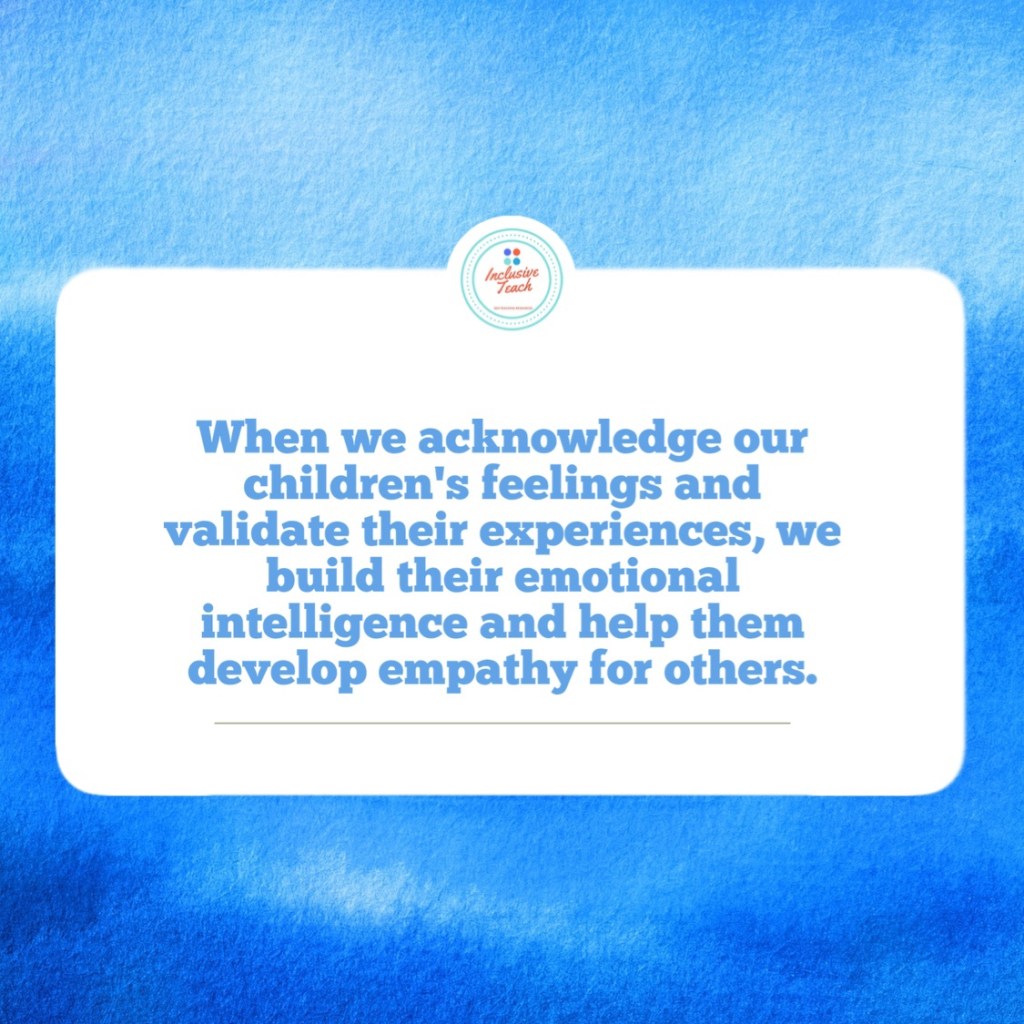 When we acknowledge our children's feelings and validate their experiences, we build their emotional intelligence and help them develop empathy for others.