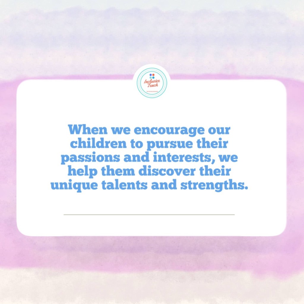 When we encourage our children to pursue their passions and interests, we help them discover their unique talents and strengths.
