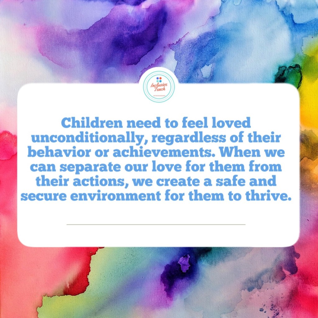Children need to feel loved unconditionally, regardless of their behavior or achievements. When we can separate our love for them from their actions, we create a safe and secure environment for them to thrive.