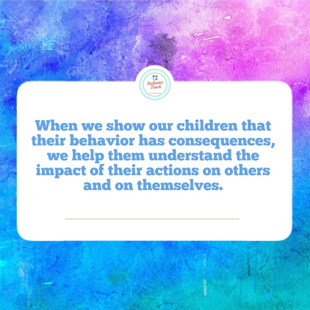 When we show our children that their behavior has consequences, we help them understand the impact of their actions on others and on themselves.