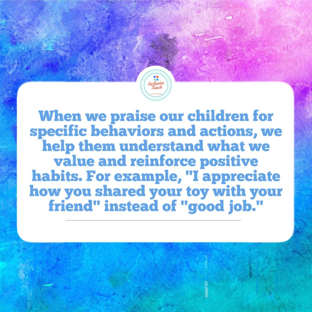 When we praise our children for specific behaviours and actions, we help them understand what we value and reinforce positive habits. For example, "I appreciate how you shared your toy with your friend" instead of "good job."