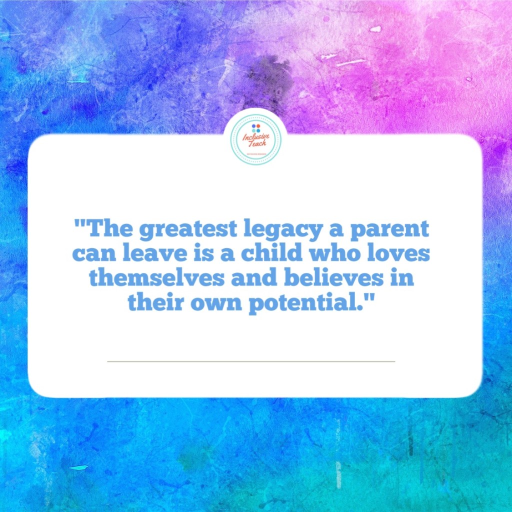 "The greatest legacy a parent can leave is a child who loves themselves and believes in their own potential."