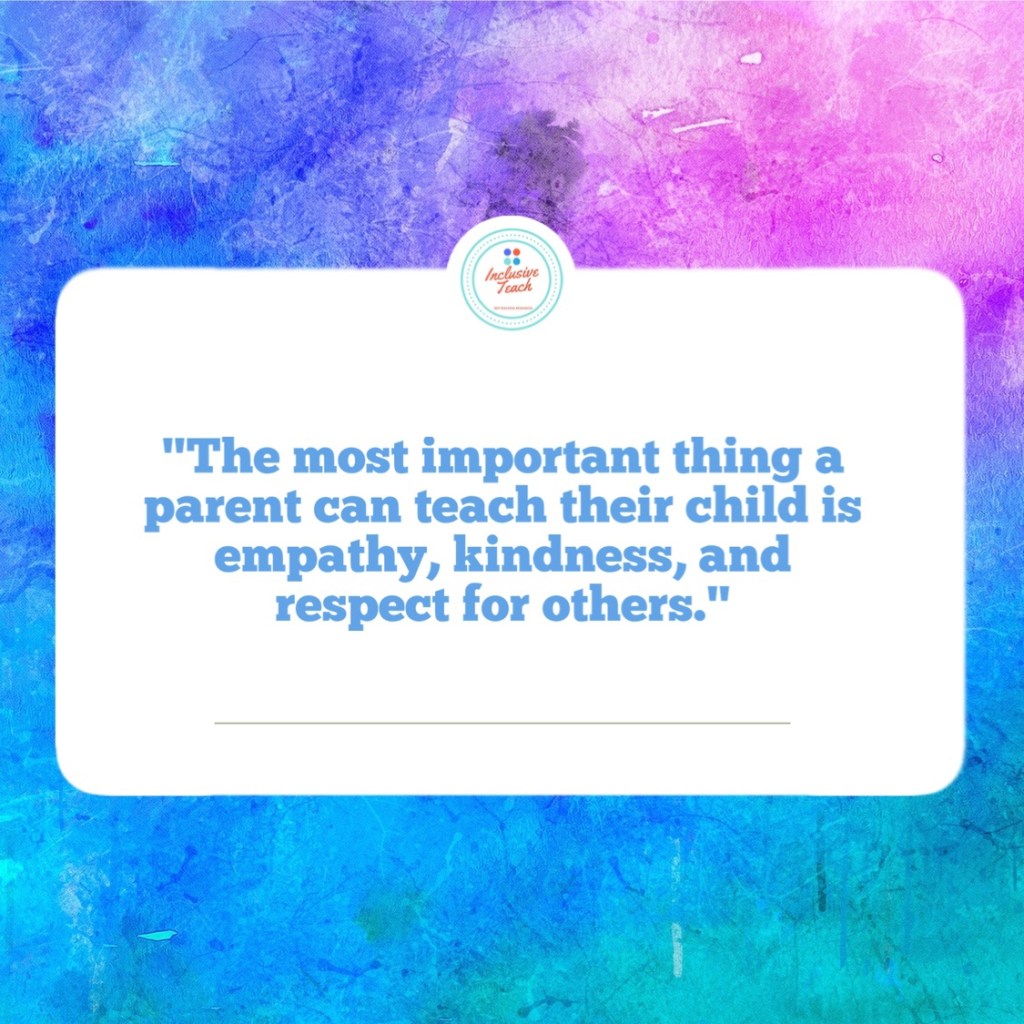 "The most important thing a parent can teach their child is empathy, kindness, and respect for others." Parenting quote