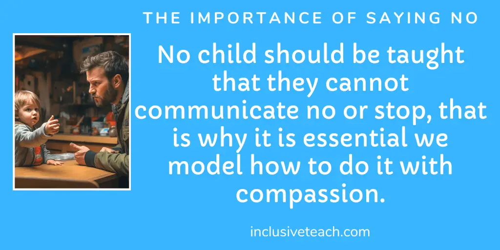 No child with SEN should be taught that they cannot communicate no or stop, that is why it is essential we model how to do it with compassion. Saying No Quote.