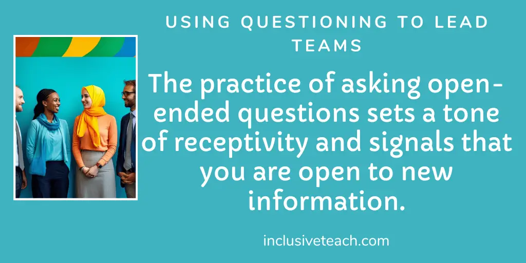 The practice of asking open-ended questions sets a tone of receptivity and signals that you are open to new information. School Leadership