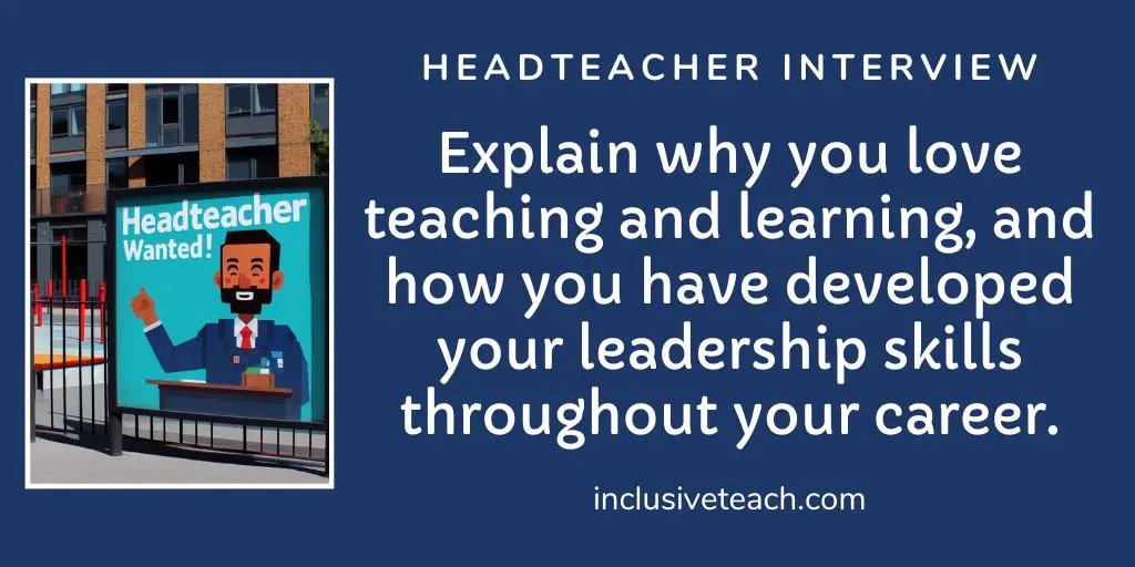 Explain why you love teaching and learning, and how you have developed your leadership skills throughout your career. Headteacher Interview