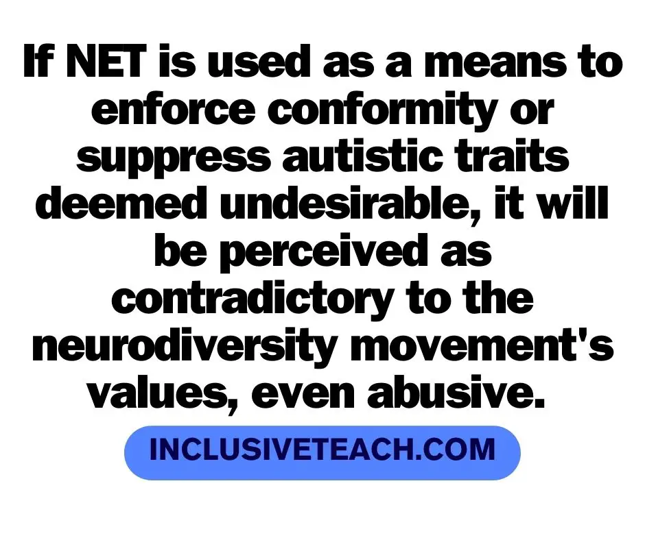 If NET is used as a means to enforce conformity or suppress autistic traits deemed undesirable, it will be perceived as contradictory to the neurodiversity movement's values, even abusive.